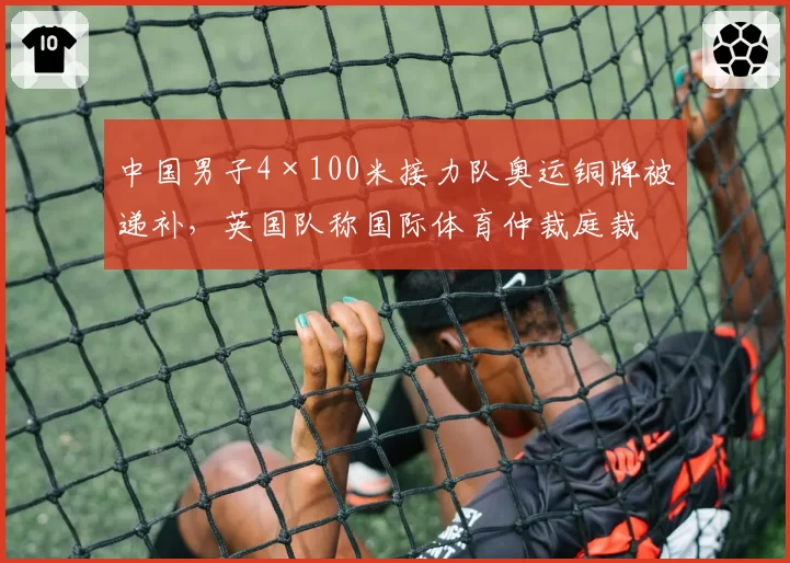 中国男子4×100米接力队奥运铜牌被递补，英国队称国际体育仲裁庭裁决不公