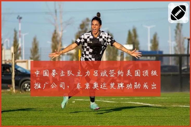 中国拳击队主力吕斌签约美国顶级推广公司，东京奥运奖牌功勋或出走
