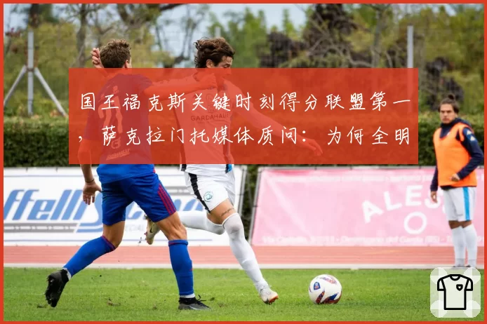 国王福克斯关键时刻得分联盟第一，萨克拉门托媒体质问：为何全明星首发没他？