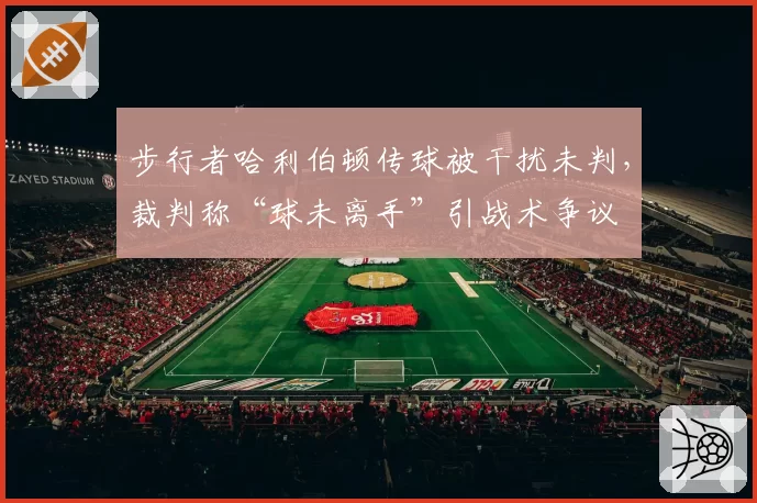 步行者哈利伯顿传球被干扰未判,裁判称“球未离手”引战术争议