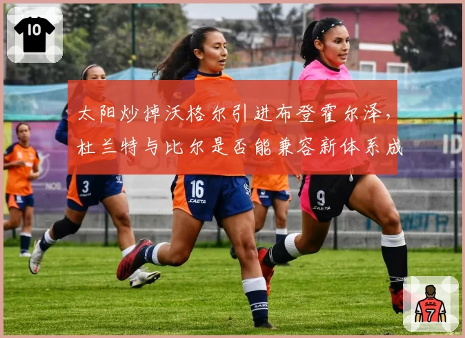 太阳炒掉沃格尔引进布登霍尔泽，杜兰特与比尔是否能兼容新体系成疑