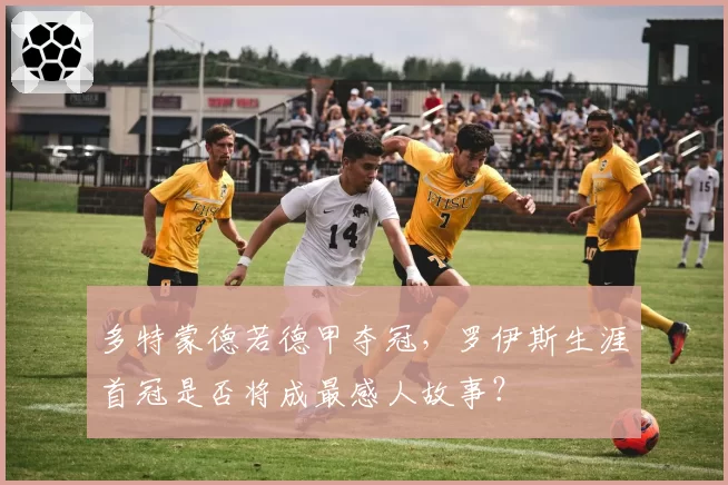 多特蒙德若德甲夺冠，罗伊斯生涯首冠是否将成最感人故事？