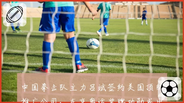中国拳击队主力吕斌签约美国顶级推广公司，东京奥运奖牌功勋或出走