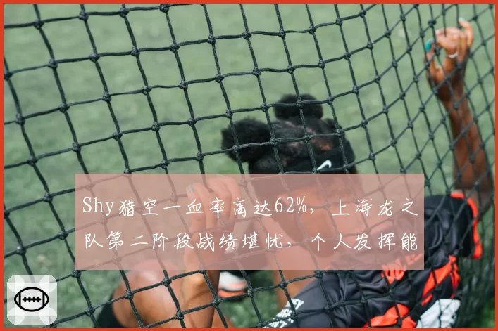 Shy猎空一血率高达62%，上海龙之队第二阶段战绩堪忧，个人发挥能否扭转颓势？