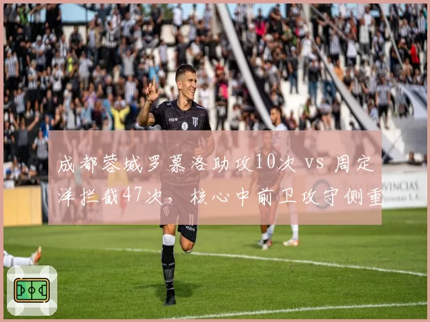 成都蓉城罗慕洛助攻10次 vs 周定洋拦截47次，核心中前卫攻守侧重完全不同