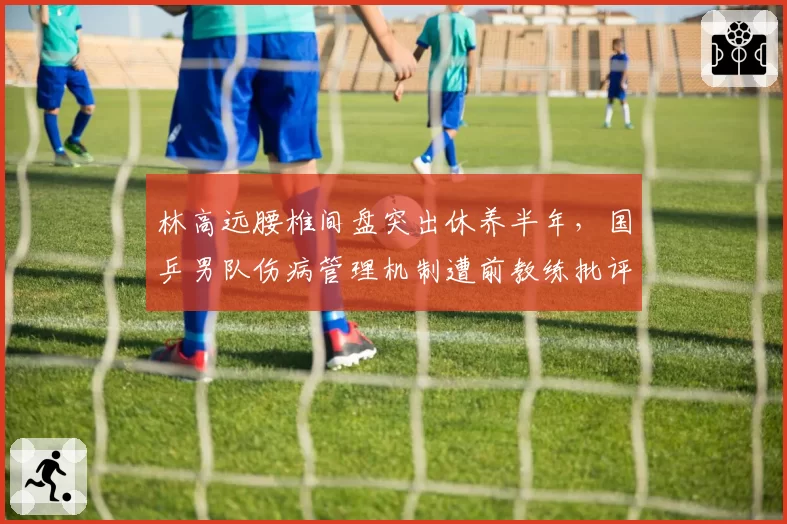 林高远腰椎间盘突出休养半年,国乒男队伤病管理机制遭前教练批评