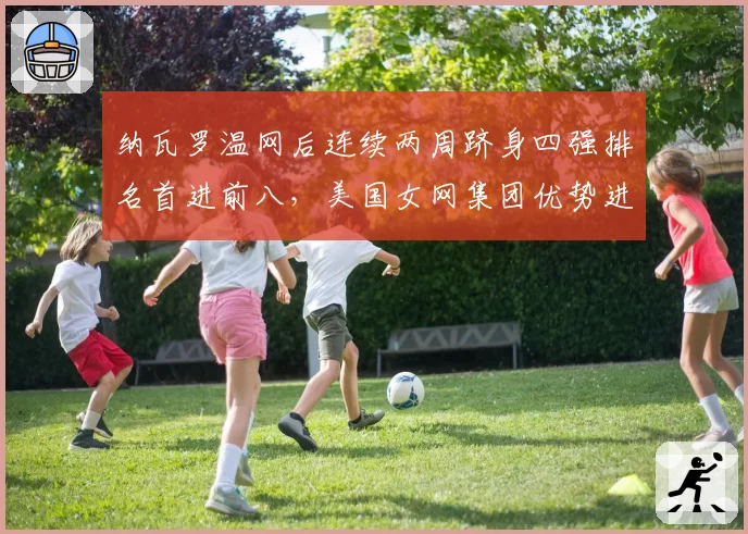纳瓦罗温网后连续两周跻身四强排名首进前八，美国女网集团优势进一步扩大