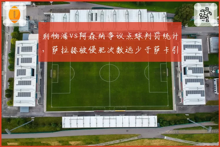 利物浦vs阿森纳争议点球判罚统计，萨拉赫被侵犯次数远少于萨卡引质疑