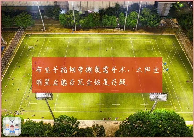 布克手指韧带撕裂需手术,太阳全明星后能否完全恢复存疑