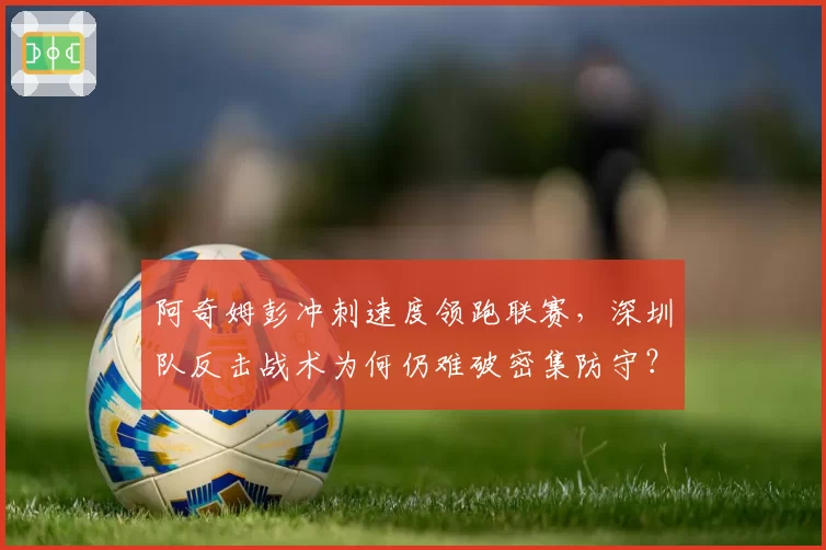阿奇姆彭冲刺速度领跑联赛，深圳队反击战术为何仍难破密集防守？
